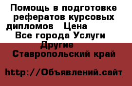 Помощь в подготовке рефератов/курсовых/дипломов › Цена ­ 2 000 - Все города Услуги » Другие   . Ставропольский край